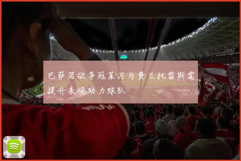 巴萨若欲争冠莱万与费兰托雷斯需提升表现助力球队
