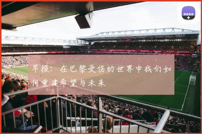 早报：在巴黎受伤的世界中我们如何重建希望与未来