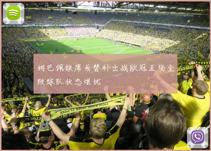 姆巴佩缺席或替补出战欧冠五场全败球队状态堪忧