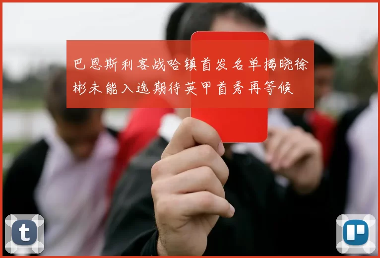 巴恩斯利客战哈镇首发名单揭晓徐彬未能入选期待英甲首秀再等候