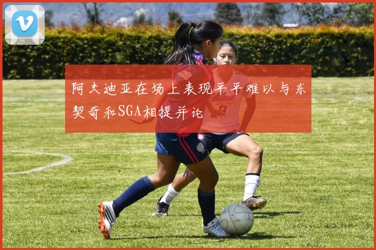阿夫迪亚在场上表现平平难以与东契奇和SGA相提并论