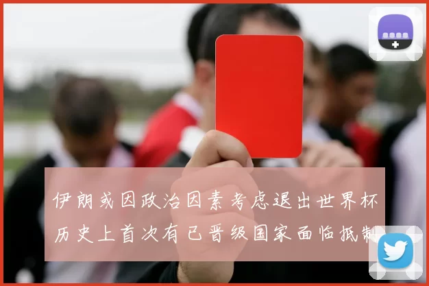 伊朗或因政治因素考虑退出世界杯历史上首次有已晋级国家面临抵制风险
