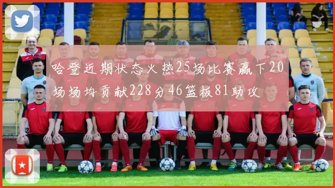 哈登近期状态火热25场比赛赢下20场场均贡献228分46篮板81助攻