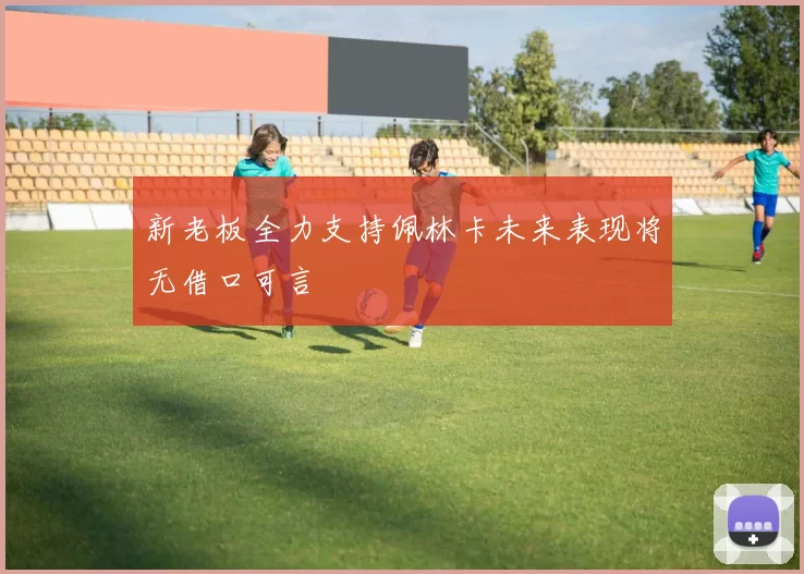 新老板全力支持佩林卡未来表现将无借口可言